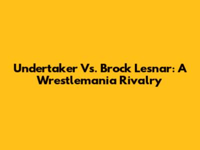 Undertaker Vs. Brock Lesnar: A Wrestlemania Rivalry