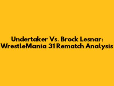 Undertaker Vs. Brock Lesnar: WrestleMania 31 Rematch Analysis