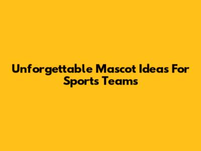 Unforgettable Mascot Ideas For Sports Teams