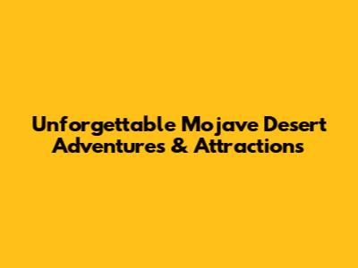 Unforgettable Mojave Desert Adventures & Attractions