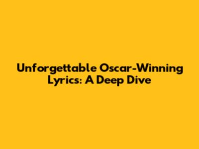 Unforgettable Oscar-Winning Lyrics: A Deep Dive