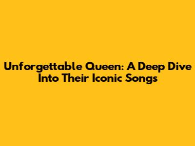 Unforgettable Queen: A Deep Dive Into Their Iconic Songs