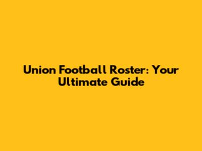 Union Football Roster: Your Ultimate Guide