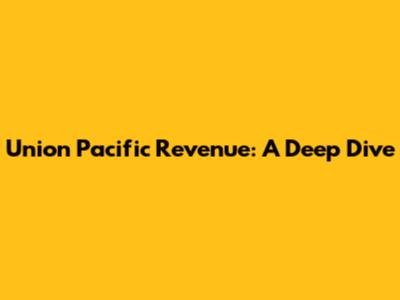 Union Pacific Revenue: A Deep Dive
