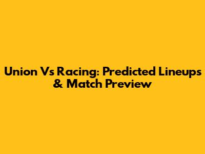 Union Vs Racing: Predicted Lineups & Match Preview