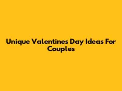 Unique Valentine's Day Ideas For Couples