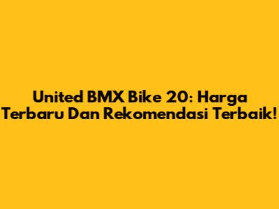 United BMX Bike 20: Harga Terbaru Dan Rekomendasi Terbaik!