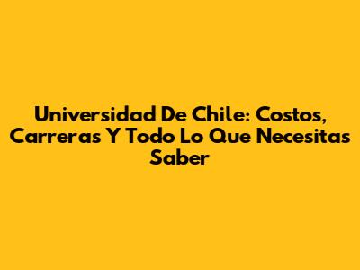 Universidad De Chile: Costos, Carreras Y Todo Lo Que Necesitas Saber