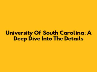 University Of South Carolina: A Deep Dive Into The Details