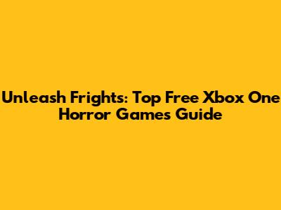 Unleash Frights: Top Free Xbox One Horror Games Guide