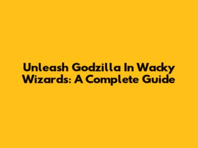 Unleash Godzilla In Wacky Wizards: A Complete Guide