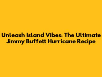 Unleash Island Vibes: The Ultimate Jimmy Buffett Hurricane Recipe