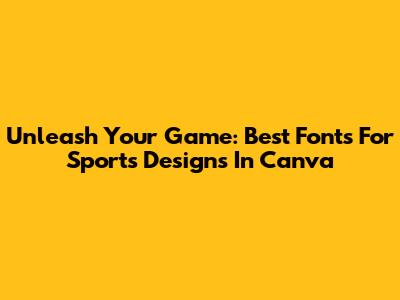 Unleash Your Game: Best Fonts For Sports Designs In Canva