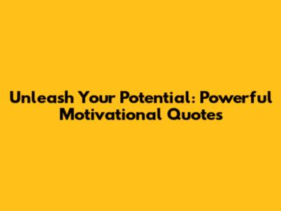 Unleash Your Potential: Powerful Motivational Quotes