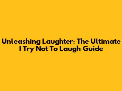 Unleashing Laughter: The Ultimate 'I Try Not To Laugh' Guide