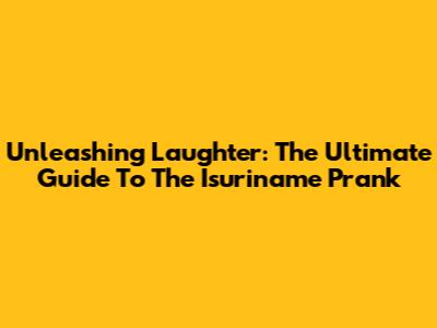 Unleashing Laughter: The Ultimate Guide To The Isuriname Prank