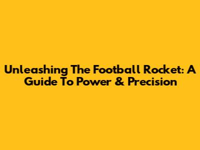 Unleashing The Football Rocket: A Guide To Power & Precision