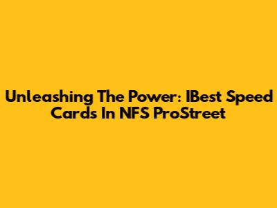 Unleashing The Power: IBest Speed Cards In NFS ProStreet