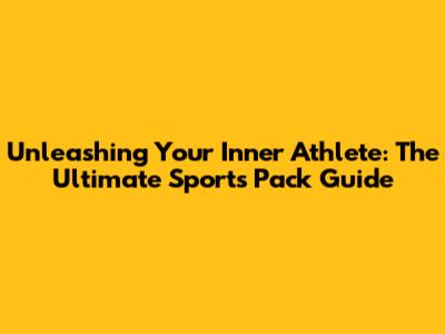 Unleashing Your Inner Athlete: The Ultimate Sports Pack Guide