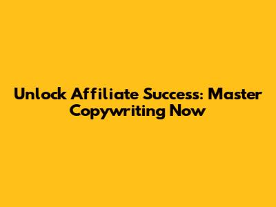 Unlock Affiliate Success: Master Copywriting Now
