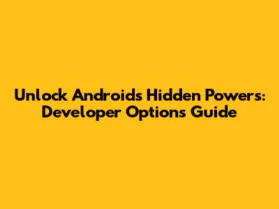 Unlock Android's Hidden Powers: Developer Options Guide