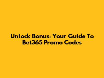 Unlock Bonus: Your Guide To Bet365 Promo Codes