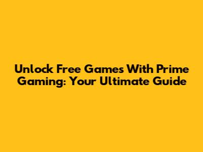 Unlock Free Games With Prime Gaming: Your Ultimate Guide