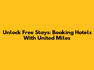 Unlock Free Stays: Booking Hotels With United Miles