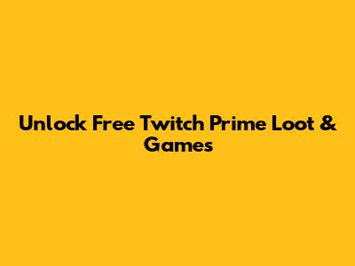 Unlock Free Twitch Prime Loot & Games