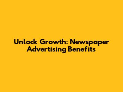 Unlock Growth: Newspaper Advertising Benefits