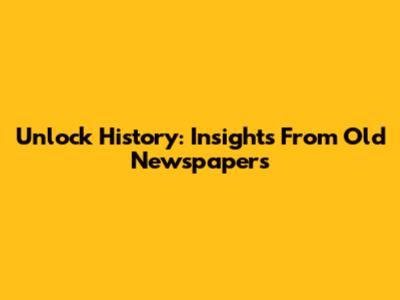 Unlock History: Insights From Old Newspapers