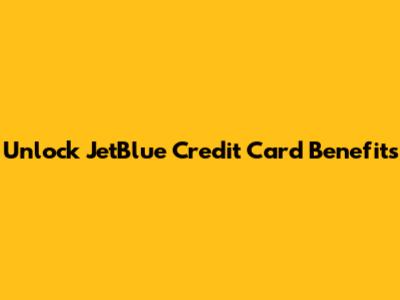 Unlock JetBlue Credit Card Benefits