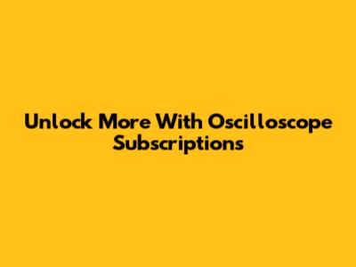 Unlock More With Oscilloscope Subscriptions