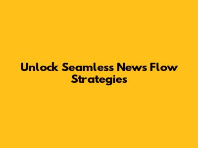 Unlock Seamless News Flow Strategies