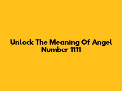 Unlock The Meaning Of Angel Number 1111