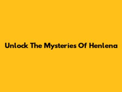 Unlock The Mysteries Of Henlena