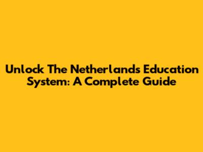 Unlock The Netherlands Education System: A Complete Guide