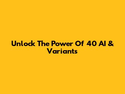 Unlock The Power Of 40 AI & Variants