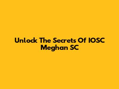 Unlock The Secrets Of IOSC Meghan SC