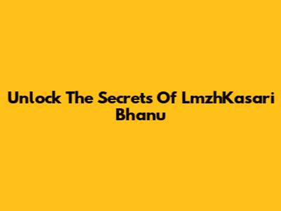 Unlock The Secrets Of LmzhKasari Bhanu