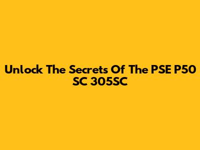 Unlock The Secrets Of The PSE P50 SC 305SC