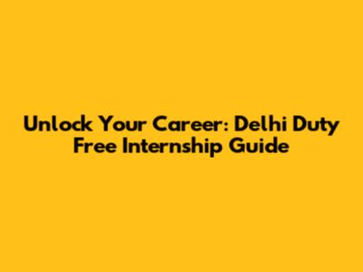 Unlock Your Career: Delhi Duty Free Internship Guide