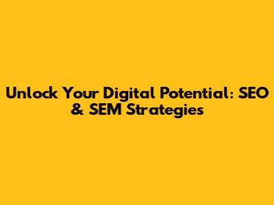 Unlock Your Digital Potential: SEO & SEM Strategies