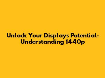 Unlock Your Display's Potential: Understanding 1440p