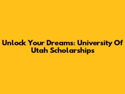Unlock Your Dreams: University Of Utah Scholarships