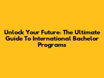Unlock Your Future: The Ultimate Guide To International Bachelor Programs