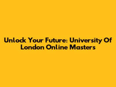 Unlock Your Future: University Of London Online Masters