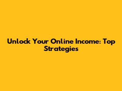 Unlock Your Online Income: Top Strategies