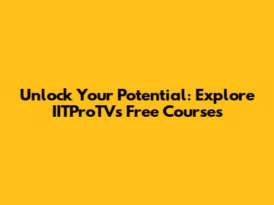 Unlock Your Potential: Explore IITProTV's Free Courses