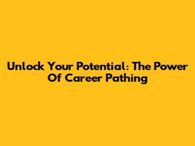 Unlock Your Potential: The Power Of Career Pathing